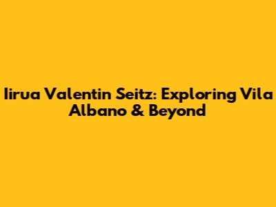 Iirua Valentin Seitz: Exploring Vila Albano & Beyond