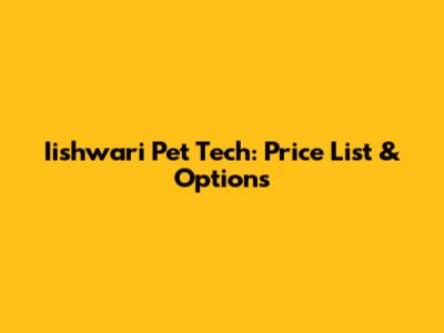 Iishwari Pet Tech: Price List & Options