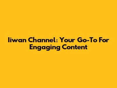 Iiwan Channel: Your Go-To For Engaging Content
