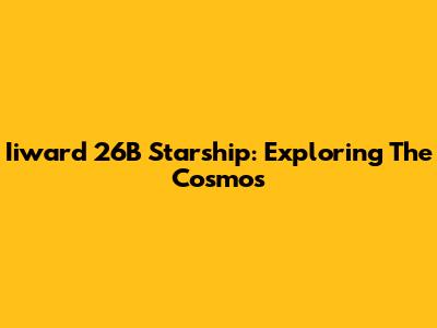 Iiward 26B Starship: Exploring The Cosmos