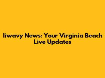 Iiwavy News: Your Virginia Beach Live Updates