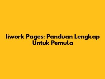 Iiwork Pages: Panduan Lengkap Untuk Pemula