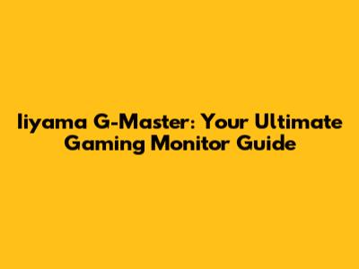 Iiyama G-Master: Your Ultimate Gaming Monitor Guide