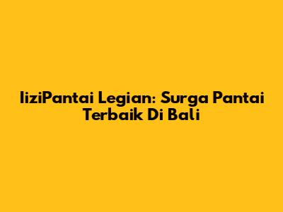 IiziPantai Legian: Surga Pantai Terbaik Di Bali