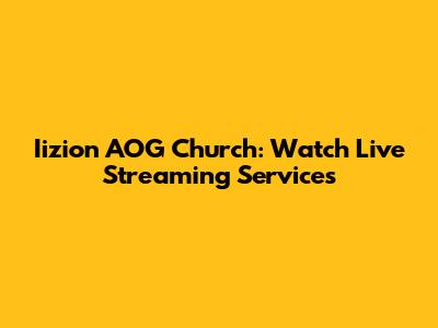 Iizion AOG Church: Watch Live Streaming Services