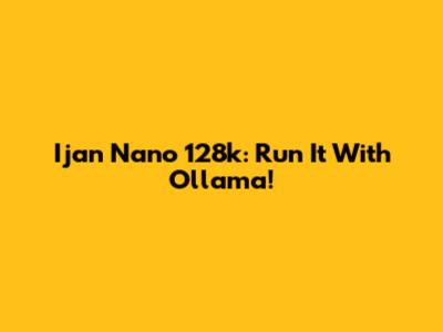 Ijan Nano 128k: Run It With Ollama!