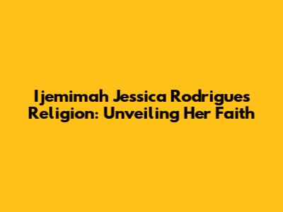 Ijemimah Jessica Rodrigues' Religion: Unveiling Her Faith