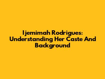 Ijemimah Rodrigues: Understanding Her Caste And Background