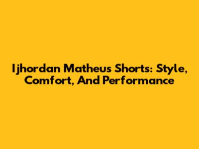 Ijhordan Matheus Shorts: Style, Comfort, And Performance
