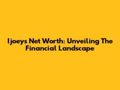 Ijoey's Net Worth: Unveiling The Financial Landscape