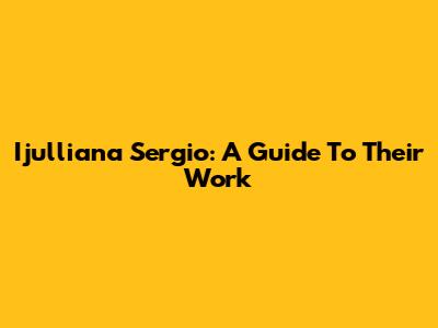 Ijulliana Sergio: A Guide To Their Work