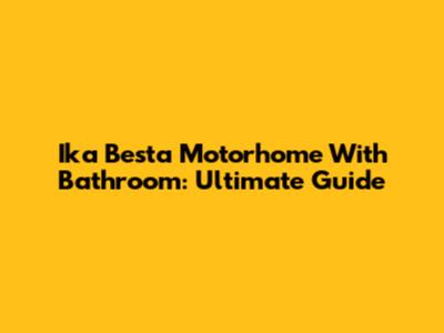 Ika Besta Motorhome With Bathroom: Ultimate Guide