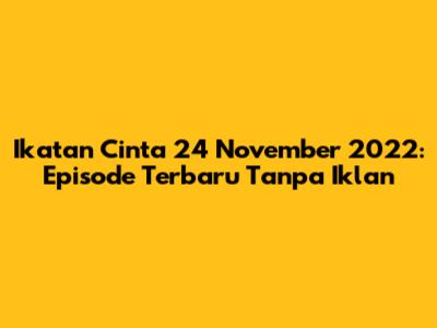 Ikatan Cinta 24 November 2022: Episode Terbaru Tanpa Iklan