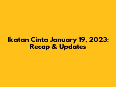 Ikatan Cinta January 19, 2023: Recap & Updates