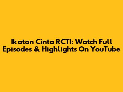Ikatan Cinta RCTI: Watch Full Episodes & Highlights On YouTube