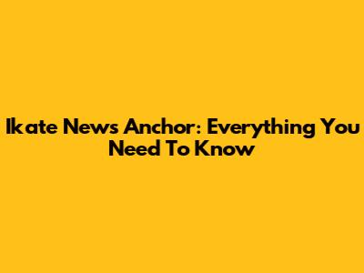 Ikate News Anchor: Everything You Need To Know