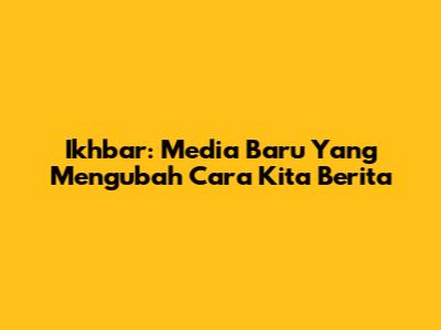 Ikhbar: Media Baru Yang Mengubah Cara Kita Berita