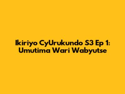 Ikiriyo Cy'Urukundo S3 Ep 1: Umutima Wari Wabyutse