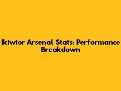 Ikiwior Arsenal Stats: Performance Breakdown