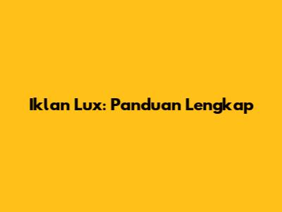 Iklan Lux: Panduan Lengkap
