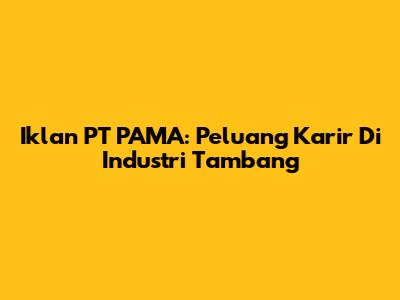 Iklan PT PAMA: Peluang Karir Di Industri Tambang