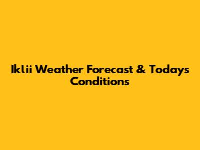 Iklii Weather Forecast & Today's Conditions