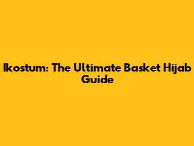 Ikostum: The Ultimate Basket Hijab Guide
