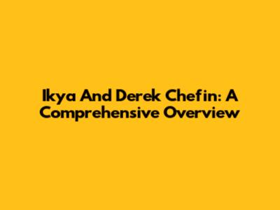 Ikya And Derek Chefin: A Comprehensive Overview