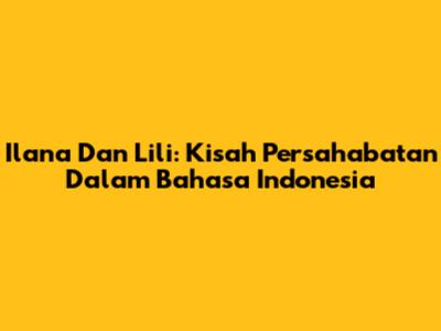 Ilana Dan Lili: Kisah Persahabatan Dalam Bahasa Indonesia