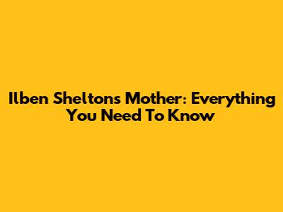 Ilben Shelton's Mother: Everything You Need To Know