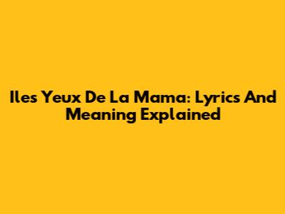 Iles Yeux De La Mama: Lyrics And Meaning Explained