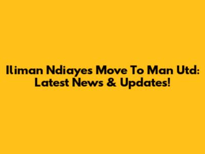 Iliman Ndiaye's Move To Man Utd: Latest News & Updates!