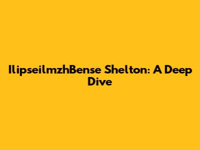 IlipseilmzhBense Shelton: A Deep Dive