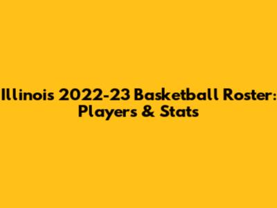 Illinois 2022-23 Basketball Roster: Players & Stats