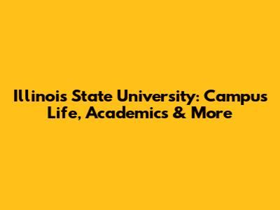 Illinois State University: Campus Life, Academics & More