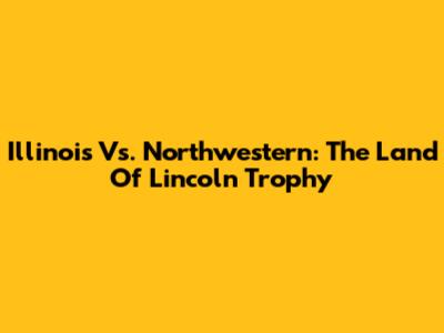 Illinois Vs. Northwestern: The Land Of Lincoln Trophy