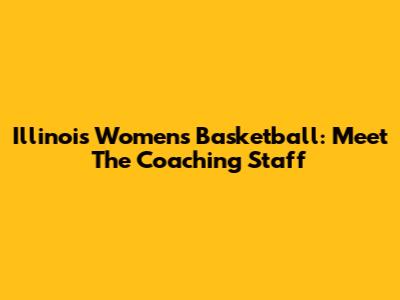 Illinois Women's Basketball: Meet The Coaching Staff