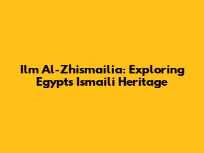 Ilm Al-Zhi'smailia: Exploring Egypt's Ismaili Heritage