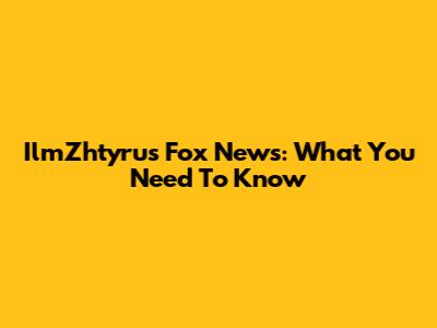 IlmZhtyrus Fox News: What You Need To Know