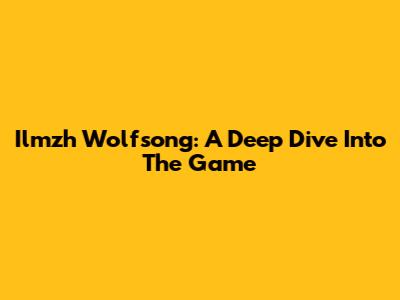 Ilmzh Wolfsong: A Deep Dive Into The Game