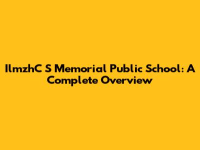 IlmzhC S Memorial Public School: A Complete Overview