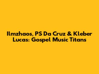 Ilmzhaos, PS Da Cruz & Kleber Lucas: Gospel Music Titans
