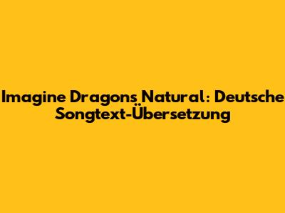Imagine Dragons Natural: Deutsche Songtext-Übersetzung