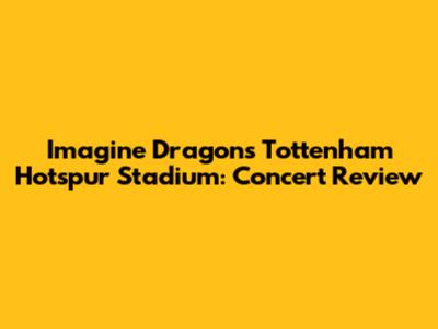 Imagine Dragons Tottenham Hotspur Stadium: Concert Review