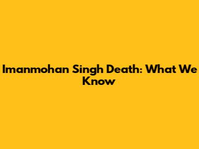 Imanmohan Singh Death: What We Know