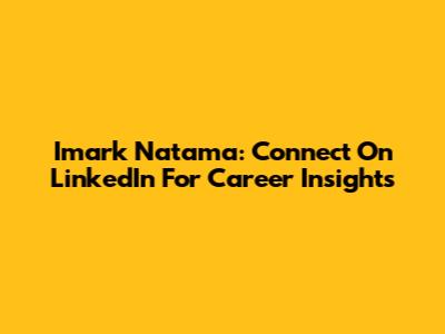 Imark Natama: Connect On LinkedIn For Career Insights