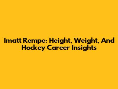 Imatt Rempe: Height, Weight, And Hockey Career Insights