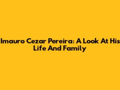 Imauro Cezar Pereira: A Look At His Life And Family