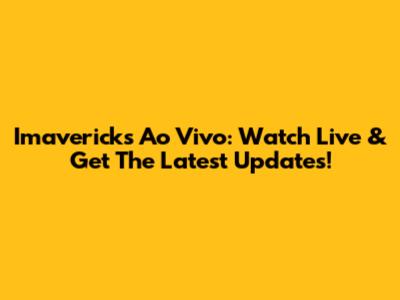 Imavericks Ao Vivo: Watch Live & Get The Latest Updates!