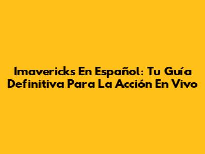 Imavericks En Español: Tu Guía Definitiva Para La Acción En Vivo